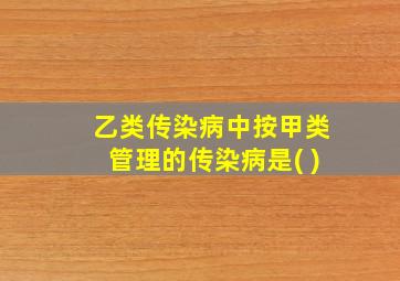 乙类传染病中按甲类管理的传染病是( )